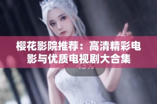 樱花影院推荐：高清精彩电影与优质电视剧大合集