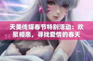 天美传媒春节特别活动：欢聚相亲，寻找爱情的春天