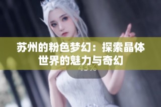 苏州的粉色梦幻：探索晶体世界的魅力与奇幻
