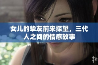 女儿的挚友前来探望，三代人之间的情感故事