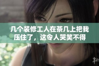 几个装修工人在茶几上把我压住了，这令人哭笑不得