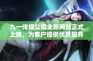 九一传媒公司全新网站正式上线，为客户提供优质服务和创新体验
