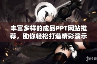 丰富多样的成品PPT网站推荐，助你轻松打造精彩演示文稿