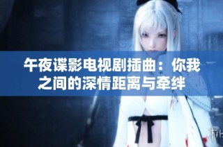 午夜谍影电视剧插曲：你我之间的深情距离与牵绊