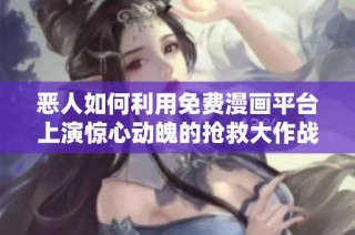 恶人如何利用免费漫画平台上演惊心动魄的抢救大作战
