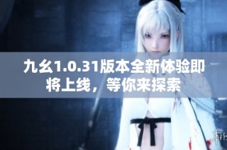 九幺1.0.31版本全新体验即将上线，等你来探索