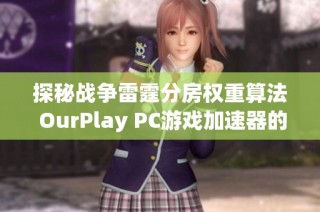 探秘战争雷霆分房权重算法 OurPlay PC游戏加速器的优势与应用解析