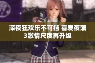 深夜狂欢乐不可挡 喜爱夜蒲3激情尺度再升级