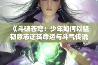 《斗破苍穹：少年如何以坚韧意志逆转命运与斗气传说》