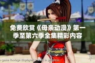 免费欣赏《母亲动漫》第一季至第六季全集精彩内容