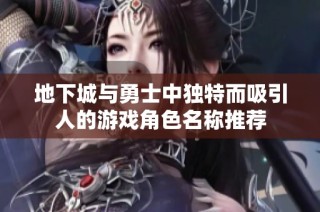 地下城与勇士中独特而吸引人的游戏角色名称推荐