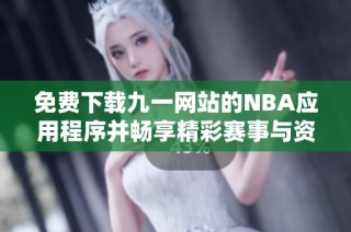 免费下载九一网站的NBA应用程序并畅享精彩赛事与资讯
