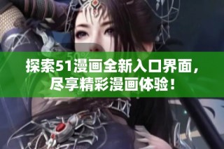 探索51漫画全新入口界面，尽享精彩漫画体验！