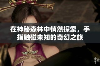 在神秘森林中悄然探索，手指触碰未知的奇幻之旅