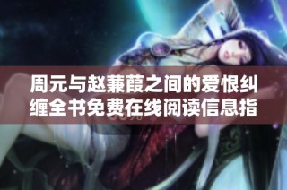 周元与赵蒹葭之间的爱恨纠缠全书免费在线阅读信息指南