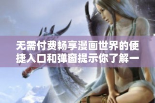 无需付费畅享漫画世界的便捷入口和弹窗提示你了解一下