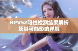 HPV52阳性检测结果解析及其可能影响详解