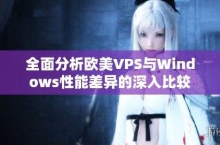 全面分析欧美VPS与Windows性能差异的深入比较