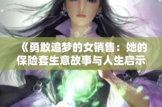 《勇敢追梦的女销售：她的保险套生意故事与人生启示》