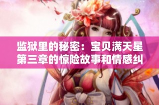 监狱里的秘密：宝贝满天星第三章的惊险故事和情感纠葛