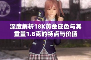 深度解析18K黄金成色与其重量1.8克的特点与价值