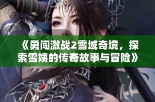 《勇闯激战2雪域奇境，探索雪姨的传奇故事与冒险》
