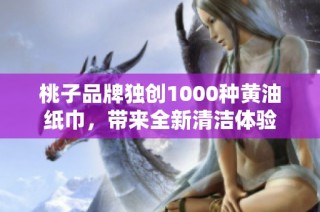 桃子品牌独创1000种黄油纸巾，带来全新清洁体验