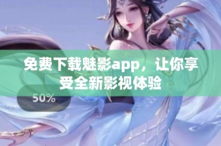 免费下载魅影app，让你享受全新影视体验