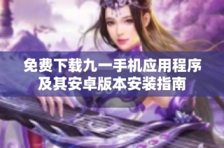 免费下载九一手机应用程序及其安卓版本安装指南
