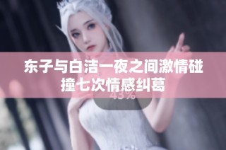 东子与白洁一夜之间激情碰撞七次情感纠葛