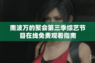 南波万的聚会第三季综艺节目在线免费观看指南