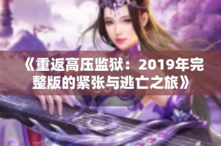 《重返高压监狱：2019年完整版的紧张与逃亡之旅》