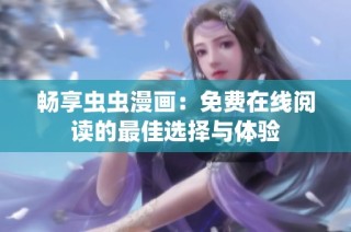 畅享虫虫漫画：免费在线阅读的最佳选择与体验