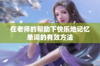 在老师的帮助下快乐地记忆单词的有效方法