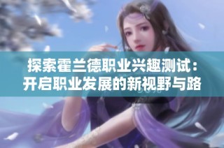 探索霍兰德职业兴趣测试：开启职业发展的新视野与路径