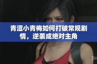 青涩小青梅如何打破常规剧情，逆袭成绝对主角