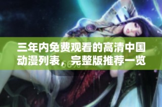 三年内免费观看的高清中国动漫列表，完整版推荐一览