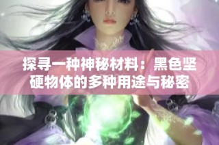 探寻一种神秘材料：黑色坚硬物体的多种用途与秘密