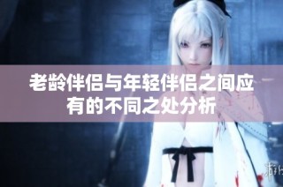 老龄伴侣与年轻伴侣之间应有的不同之处分析