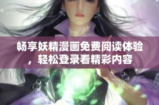 畅享妖精漫画免费阅读体验，轻松登录看精彩内容