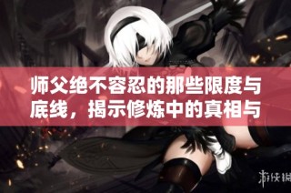 师父绝不容忍的那些限度与底线，揭示修炼中的真相与挑战