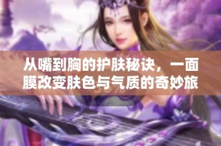 从嘴到胸的护肤秘诀，一面膜改变肤色与气质的奇妙旅程