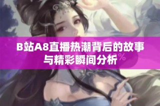 B站A8直播热潮背后的故事与精彩瞬间分析