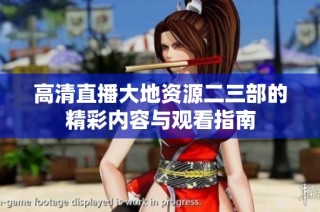 高清直播大地资源二三部的精彩内容与观看指南