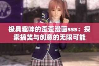极具趣味的歪歪漫画sss：探索搞笑与创意的无限可能