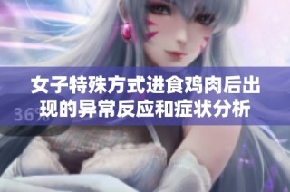女子特殊方式进食鸡肉后出现的异常反应和症状分析