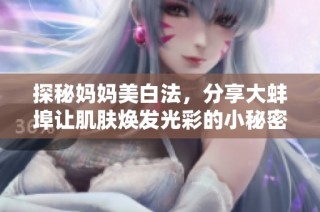 探秘妈妈美白法，分享大蚌埠让肌肤焕发光彩的小秘密