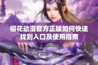 樱花动漫官方正版如何快速找到入口及使用指南