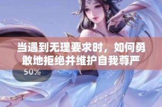 当遇到无理要求时，如何勇敢地拒绝并维护自我尊严