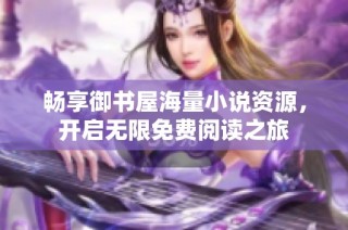 畅享御书屋海量小说资源，开启无限免费阅读之旅